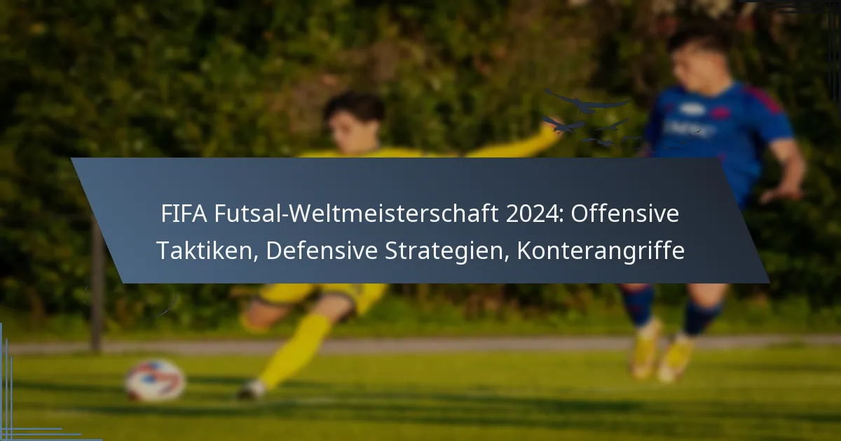 FIFA Futsal-Weltmeisterschaft 2024: Offensive Taktiken, Defensive Strategien, Konterangriffe