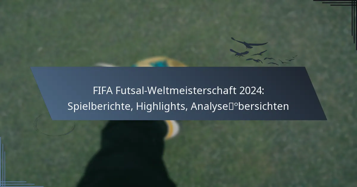 FIFA Futsal-Weltmeisterschaft 2024: Spielberichte, Highlights, Analyseübersichten