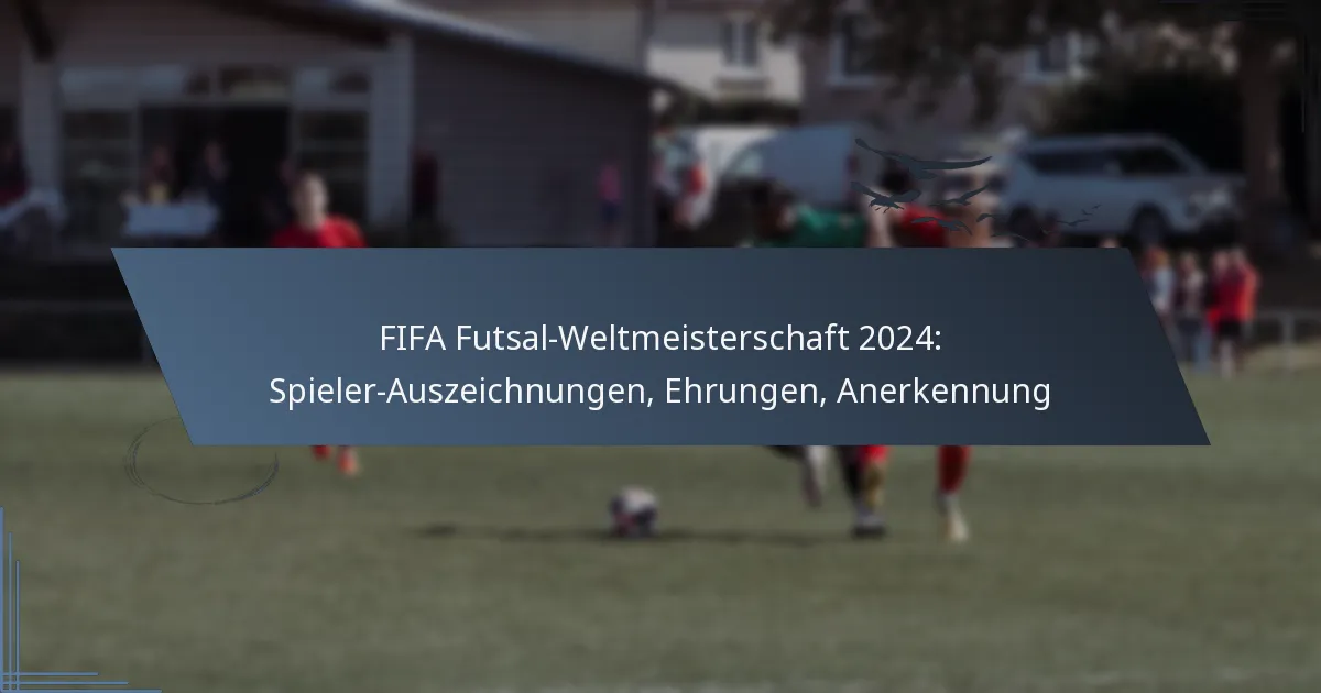 FIFA Futsal-Weltmeisterschaft 2024: Spieler-Auszeichnungen, Ehrungen, Anerkennung