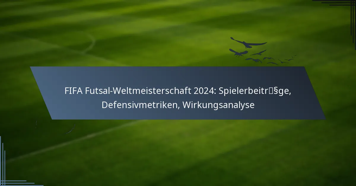 FIFA Futsal-Weltmeisterschaft 2024: Spielerbeiträge, Defensivmetriken, Wirkungsanalyse