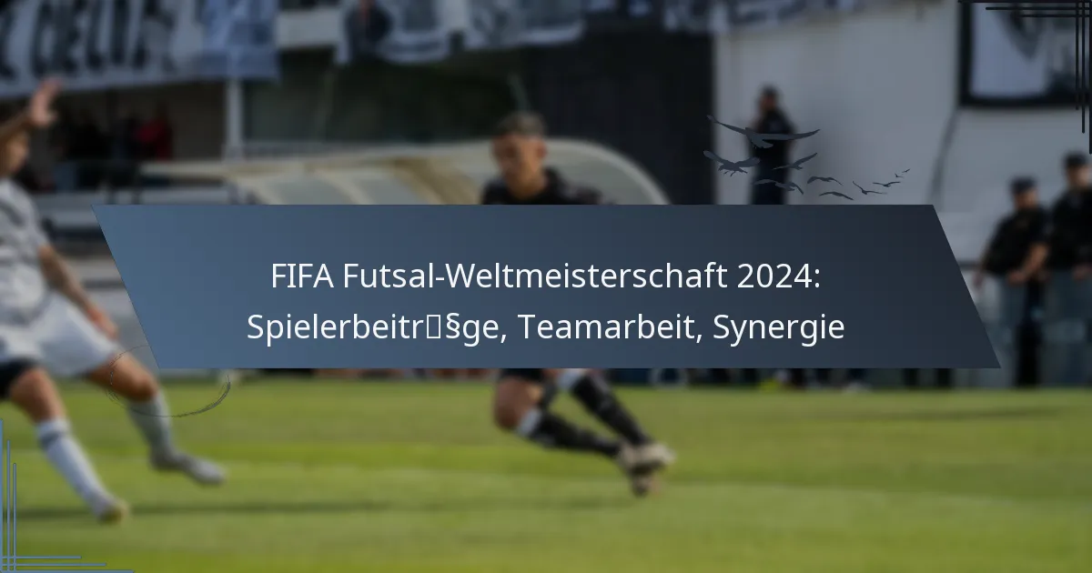 FIFA Futsal-Weltmeisterschaft 2024: Spielerbeiträge, Teamarbeit, Synergie