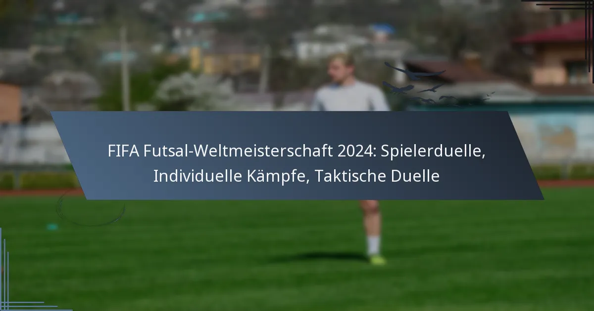 FIFA Futsal-Weltmeisterschaft 2024: Spielerduelle, Individuelle Kämpfe, Taktische Duelle