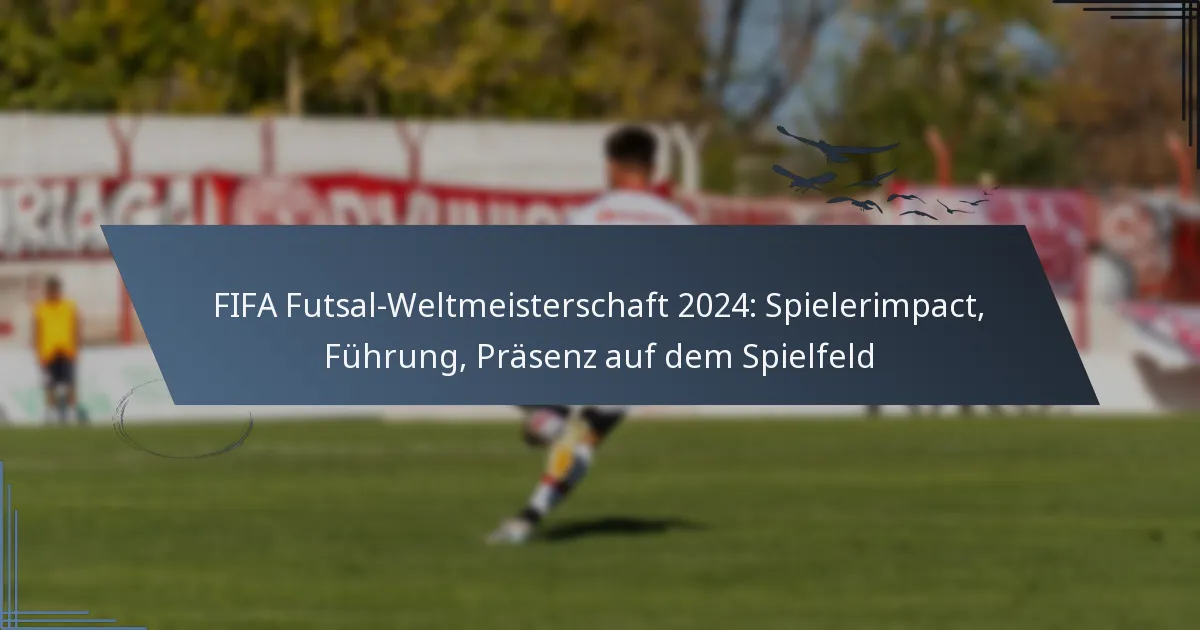 FIFA Futsal-Weltmeisterschaft 2024: Spielerimpact, Führung, Präsenz auf dem Spielfeld
