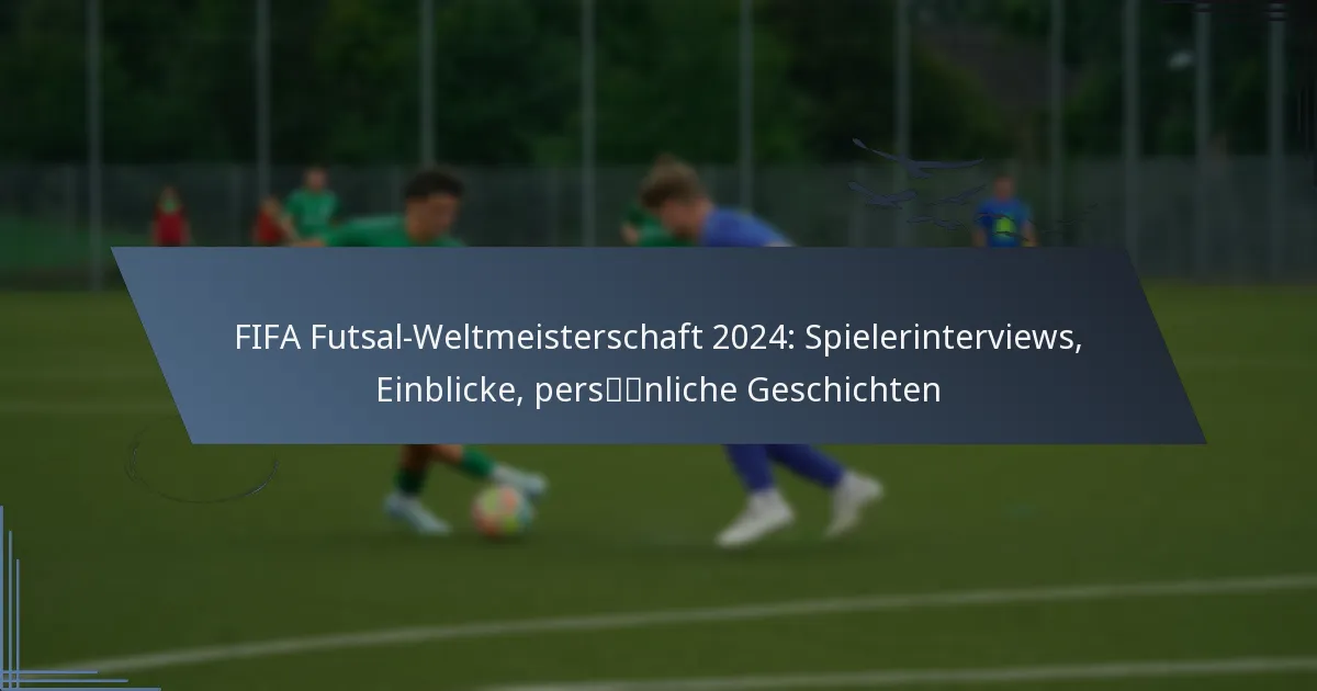 FIFA Futsal-Weltmeisterschaft 2024: Spielerinterviews, Einblicke, persönliche Geschichten