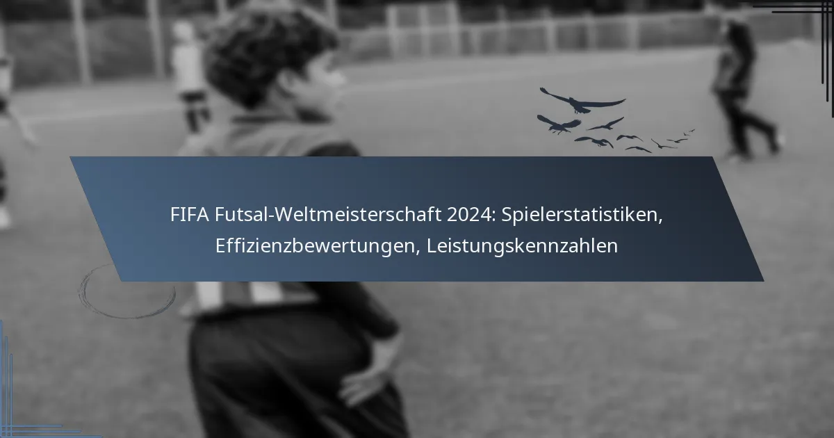 FIFA Futsal-Weltmeisterschaft 2024: Spielerstatistiken, Effizienzbewertungen, Leistungskennzahlen