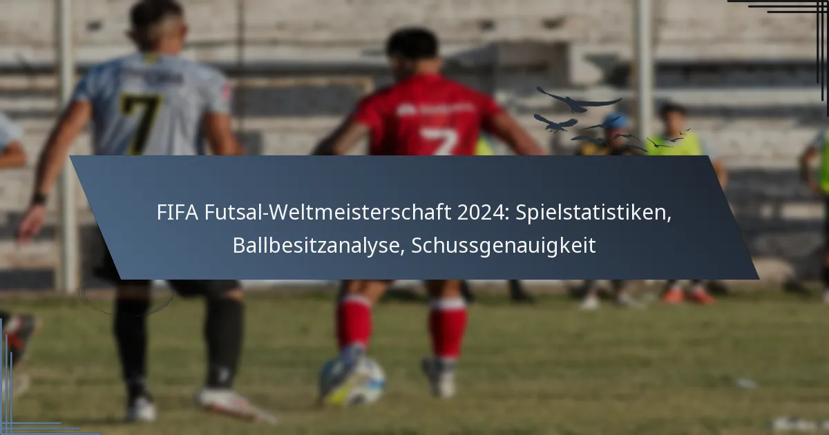 FIFA Futsal-Weltmeisterschaft 2024: Spielstatistiken, Ballbesitzanalyse, Schussgenauigkeit