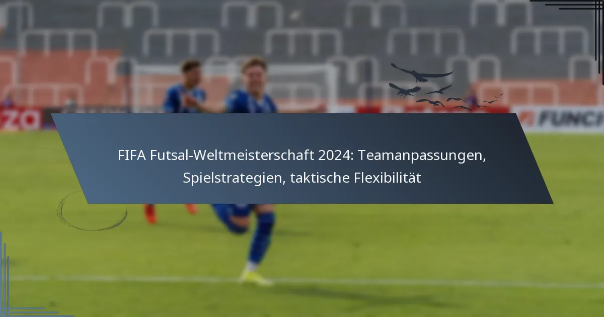 FIFA Futsal-Weltmeisterschaft 2024: Teamanpassungen, Spielstrategien, taktische Flexibilität
