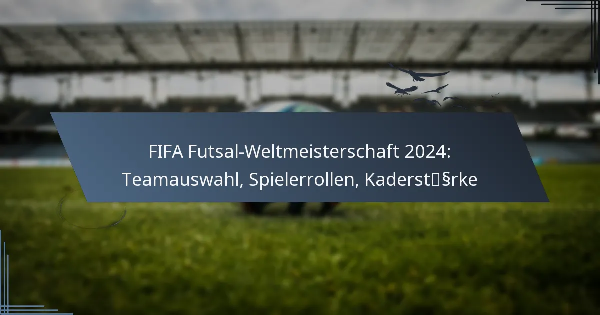 FIFA Futsal-Weltmeisterschaft 2024: Teamauswahl, Spielerrollen, Kaderstärke