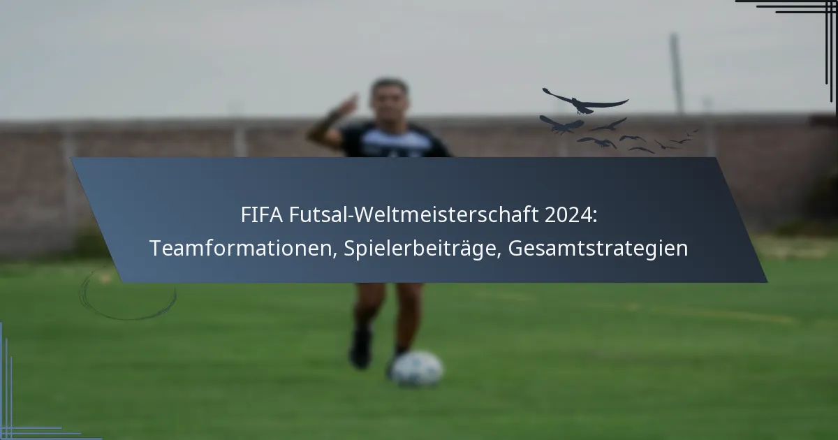 FIFA Futsal-Weltmeisterschaft 2024: Teamformationen, Spielerbeiträge, Gesamtstrategien