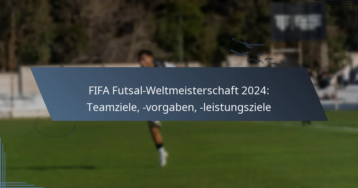 FIFA Futsal-Weltmeisterschaft 2024: Teamziele, -vorgaben, -leistungsziele