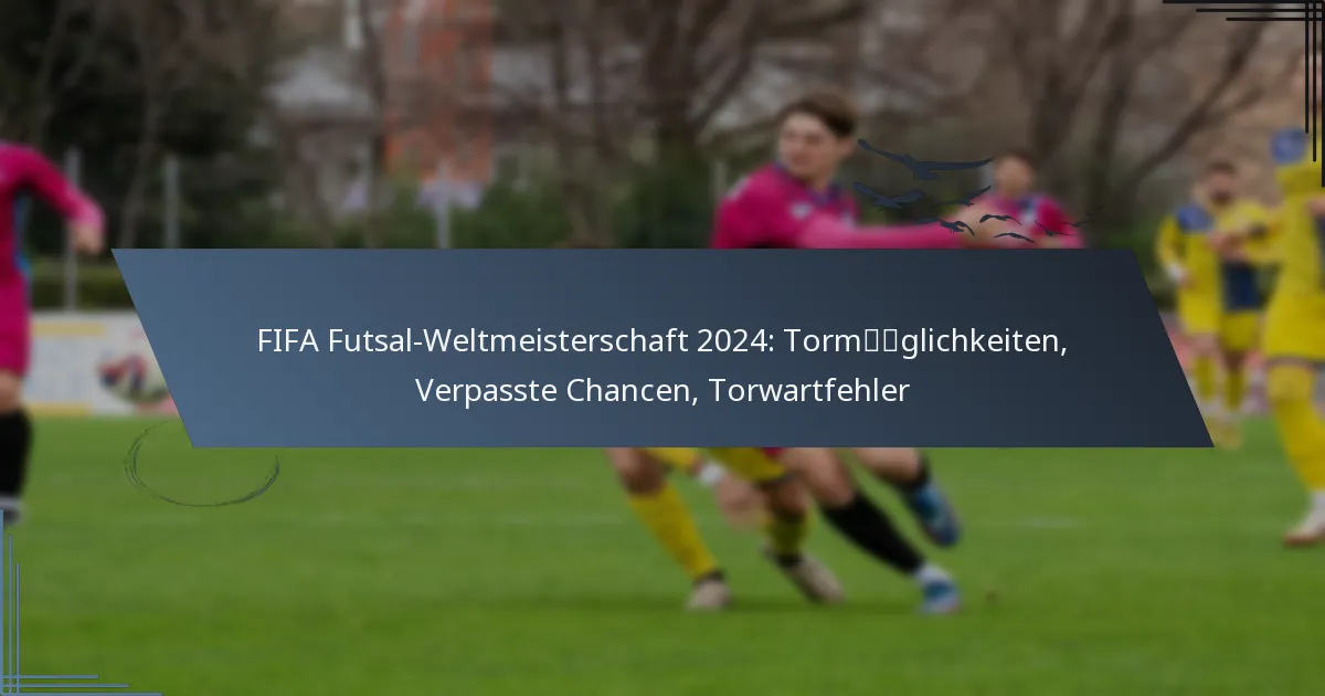 FIFA Futsal-Weltmeisterschaft 2024: Tormöglichkeiten, Verpasste Chancen, Torwartfehler