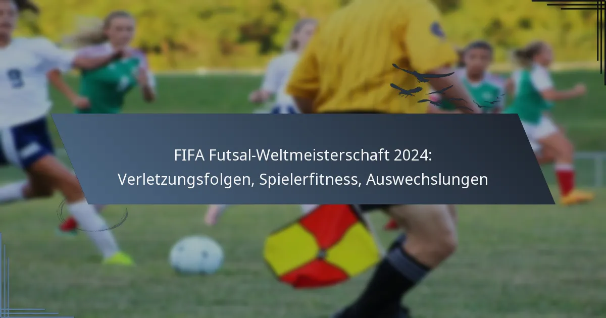 FIFA Futsal-Weltmeisterschaft 2024: Verletzungsfolgen, Spielerfitness, Auswechslungen
