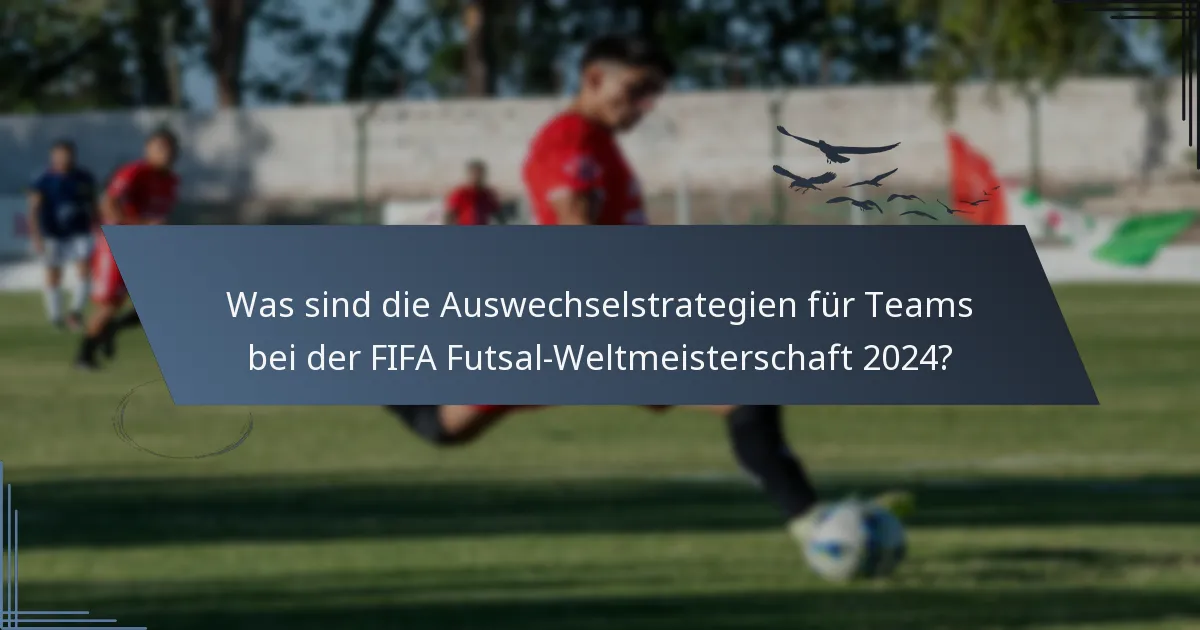 Was sind die Auswechselstrategien für Teams bei der FIFA Futsal-Weltmeisterschaft 2024?