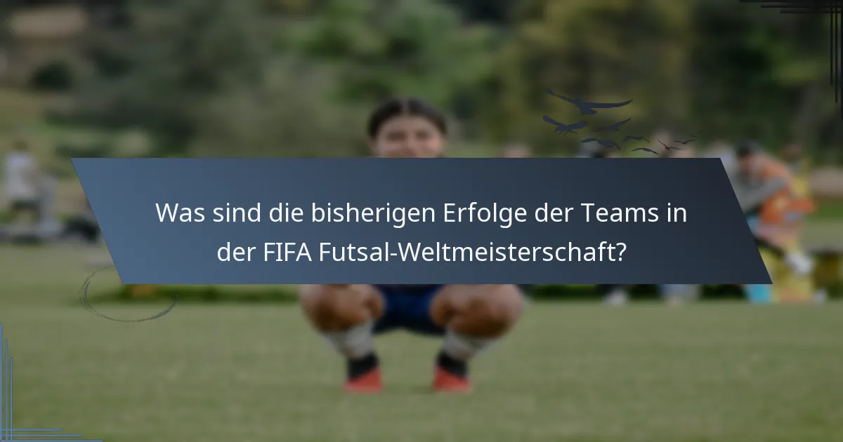 Was sind die bisherigen Erfolge der Teams in der FIFA Futsal-Weltmeisterschaft?