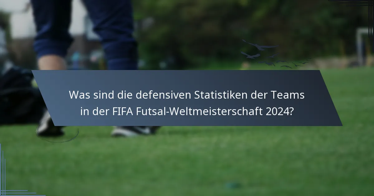 Was sind die defensiven Statistiken der Teams in der FIFA Futsal-Weltmeisterschaft 2024?