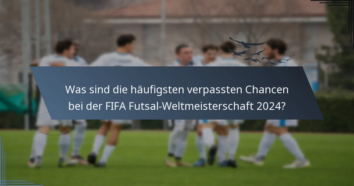 Was sind die häufigsten verpassten Chancen bei der FIFA Futsal-Weltmeisterschaft 2024?
