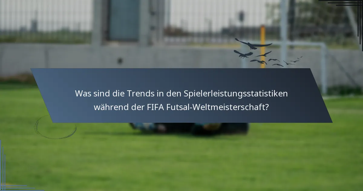 Was sind die Trends in den Spielerleistungsstatistiken während der FIFA Futsal-Weltmeisterschaft?