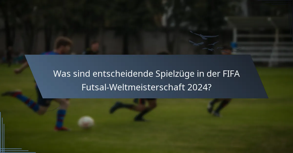 Was sind entscheidende Spielzüge in der FIFA Futsal-Weltmeisterschaft 2024?