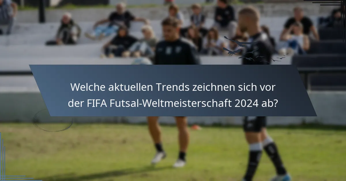 Welche aktuellen Trends zeichnen sich vor der FIFA Futsal-Weltmeisterschaft 2024 ab?