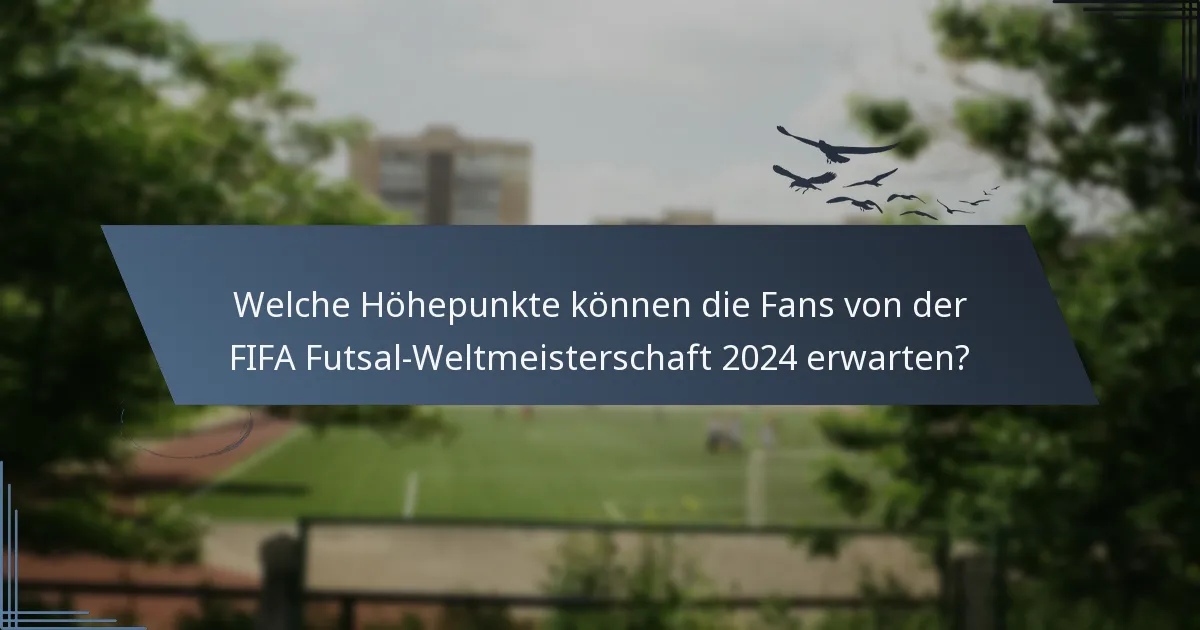 Welche Höhepunkte können die Fans von der FIFA Futsal-Weltmeisterschaft 2024 erwarten?