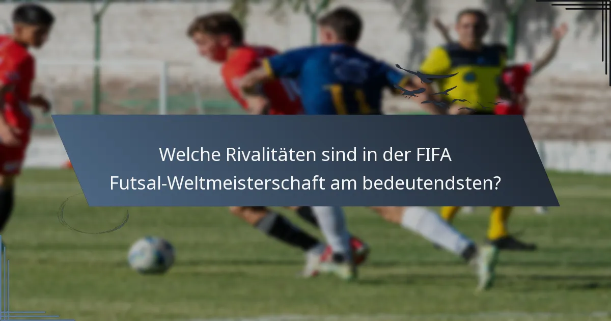 Welche Rivalitäten sind in der FIFA Futsal-Weltmeisterschaft am bedeutendsten?