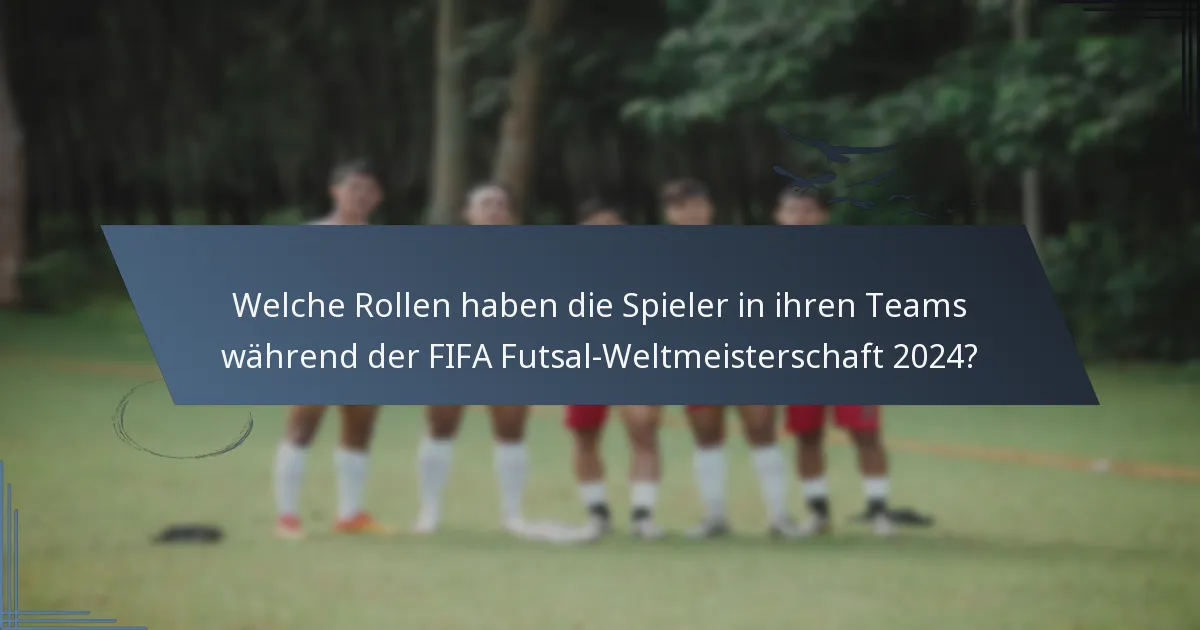 Welche Rollen haben die Spieler in ihren Teams während der FIFA Futsal-Weltmeisterschaft 2024?