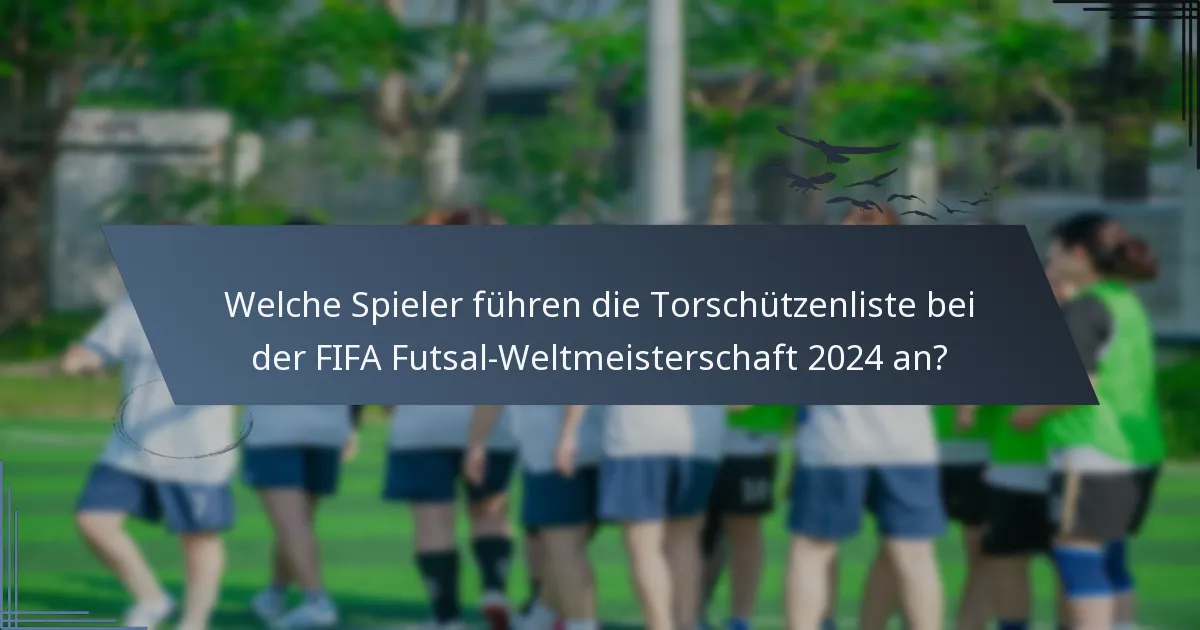 Welche Spieler führen die Torschützenliste bei der FIFA Futsal-Weltmeisterschaft 2024 an?
