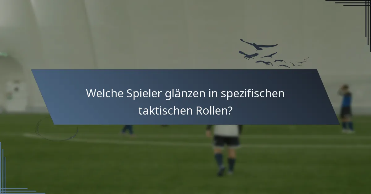 Welche Spieler glänzen in spezifischen taktischen Rollen?