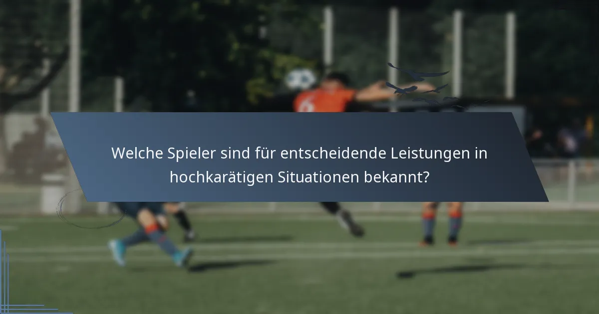 Welche Spieler sind für entscheidende Leistungen in hochkarätigen Situationen bekannt?