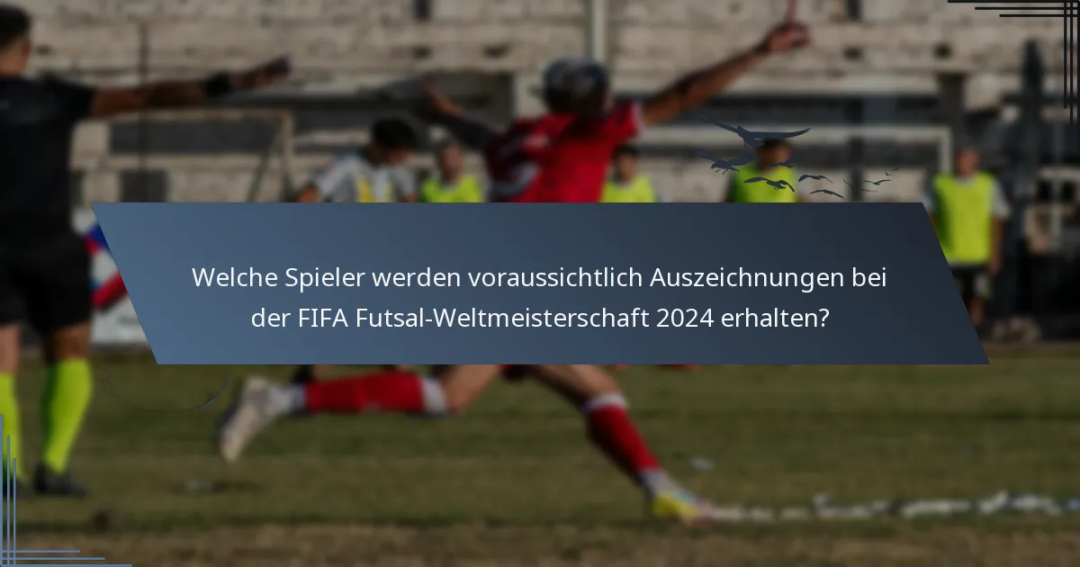 Welche Spieler werden voraussichtlich Auszeichnungen bei der FIFA Futsal-Weltmeisterschaft 2024 erhalten?