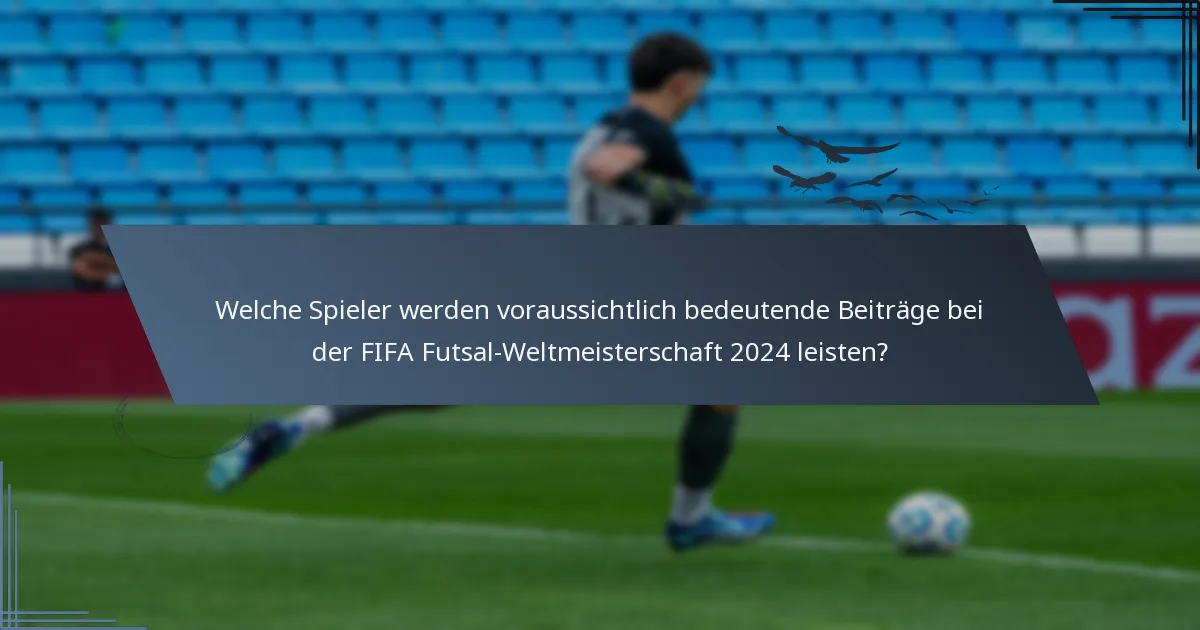 Welche Spieler werden voraussichtlich bedeutende Beiträge bei der FIFA Futsal-Weltmeisterschaft 2024 leisten?