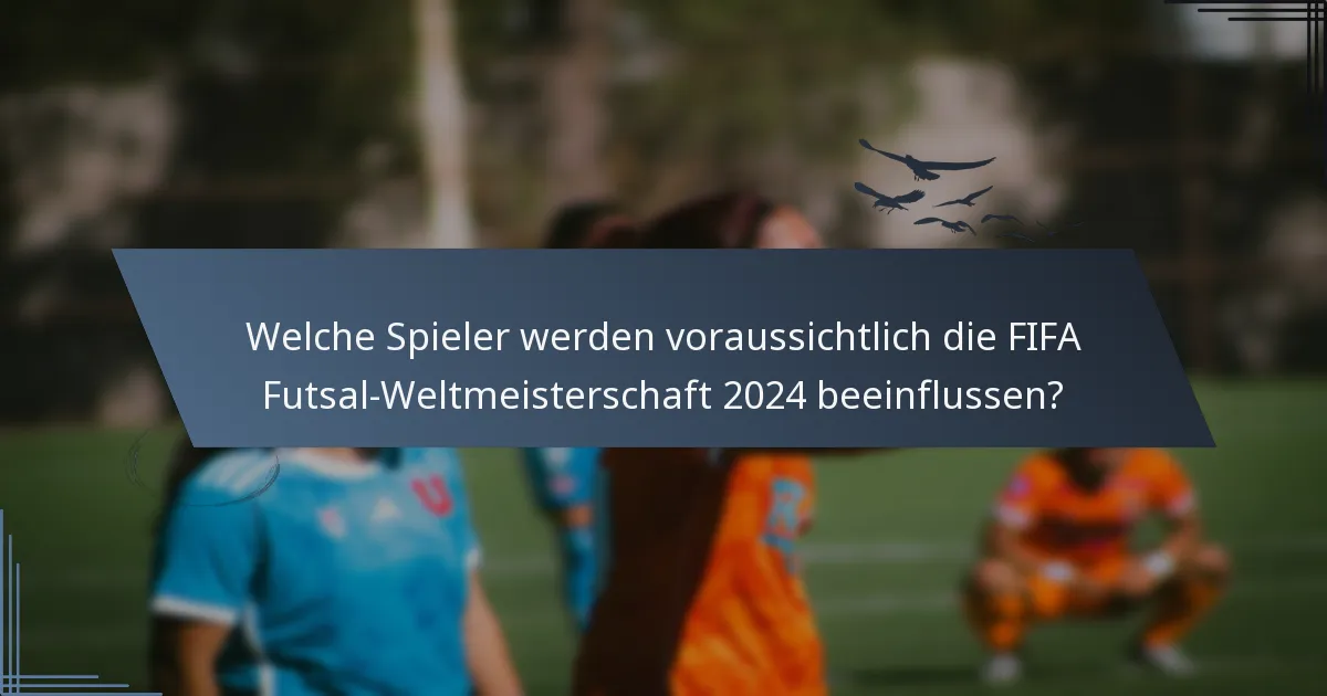 Welche Spieler werden voraussichtlich die FIFA Futsal-Weltmeisterschaft 2024 beeinflussen?