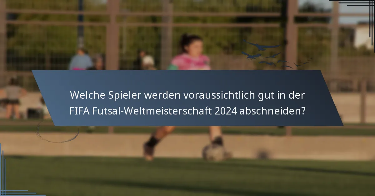 Welche Spieler werden voraussichtlich gut in der FIFA Futsal-Weltmeisterschaft 2024 abschneiden?