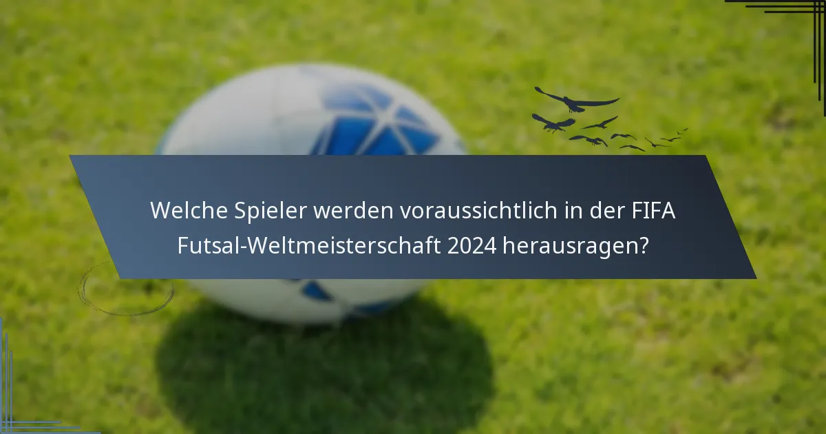Welche Spieler werden voraussichtlich in der FIFA Futsal-Weltmeisterschaft 2024 herausragen?