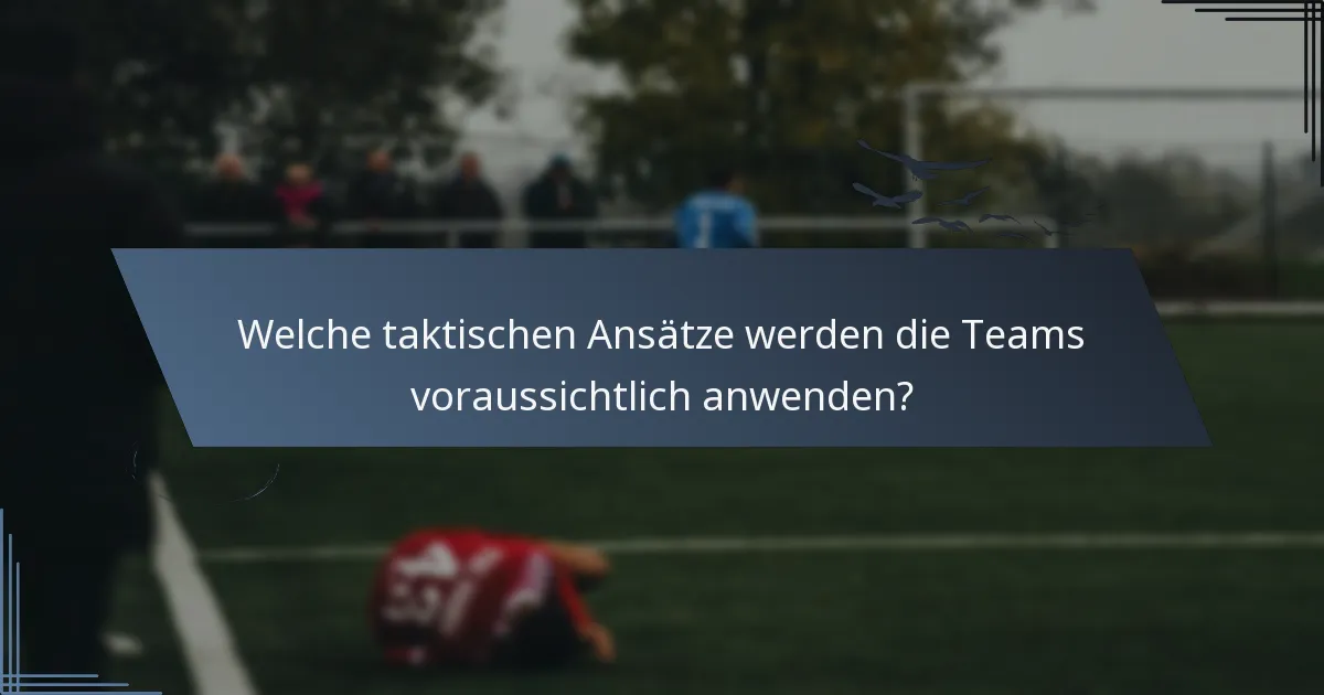 Welche taktischen Ansätze werden die Teams voraussichtlich anwenden?