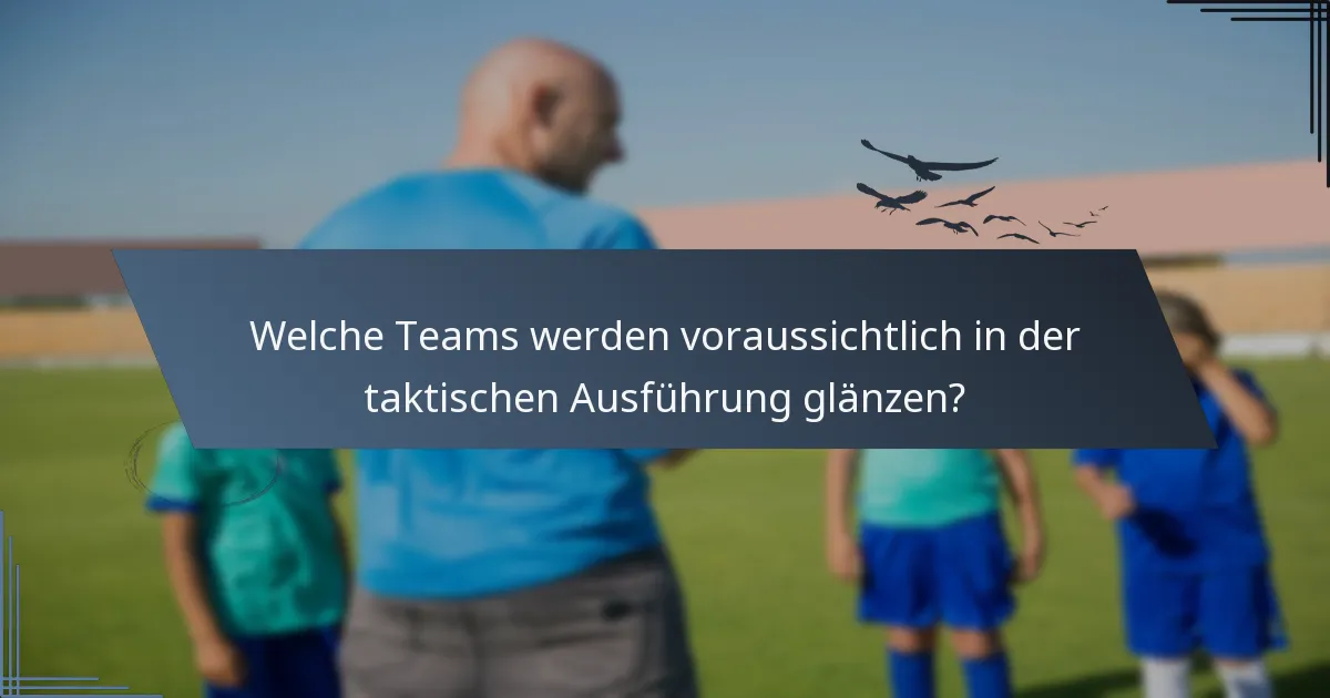 Welche Teams werden voraussichtlich in der taktischen Ausführung glänzen?