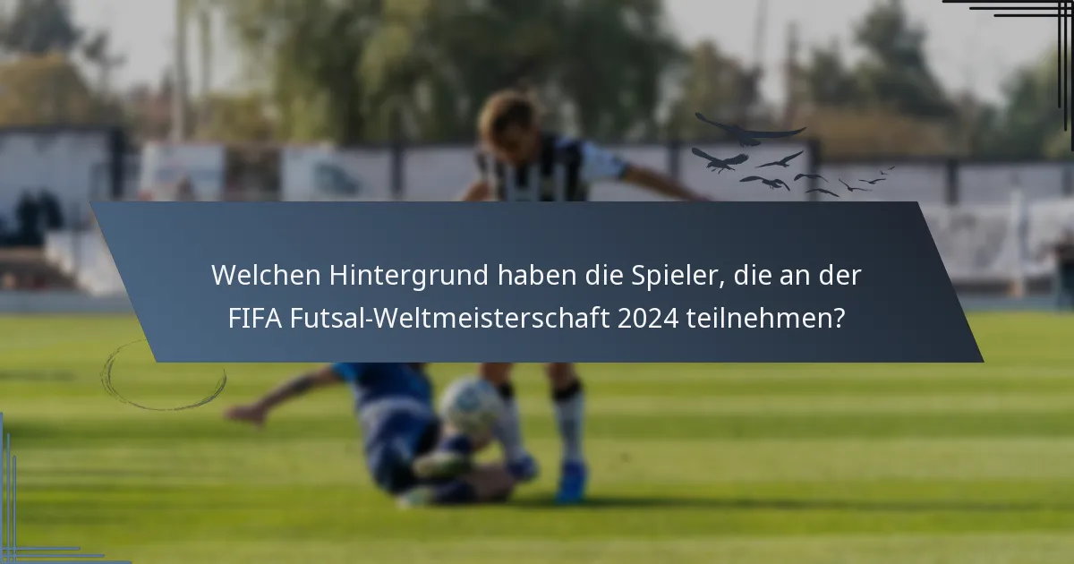 Welchen Hintergrund haben die Spieler, die an der FIFA Futsal-Weltmeisterschaft 2024 teilnehmen?