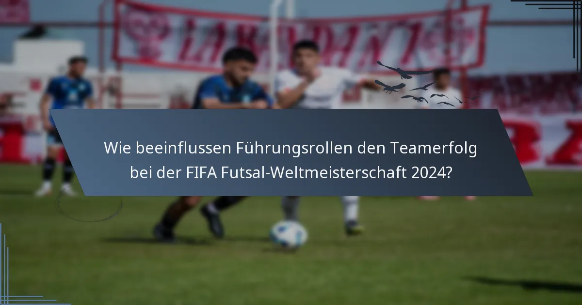 Wie beeinflussen Führungsrollen den Teamerfolg bei der FIFA Futsal-Weltmeisterschaft 2024?