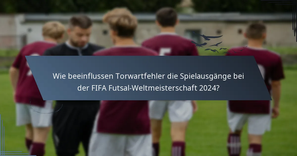 Wie beeinflussen Torwartfehler die Spielausgänge bei der FIFA Futsal-Weltmeisterschaft 2024?