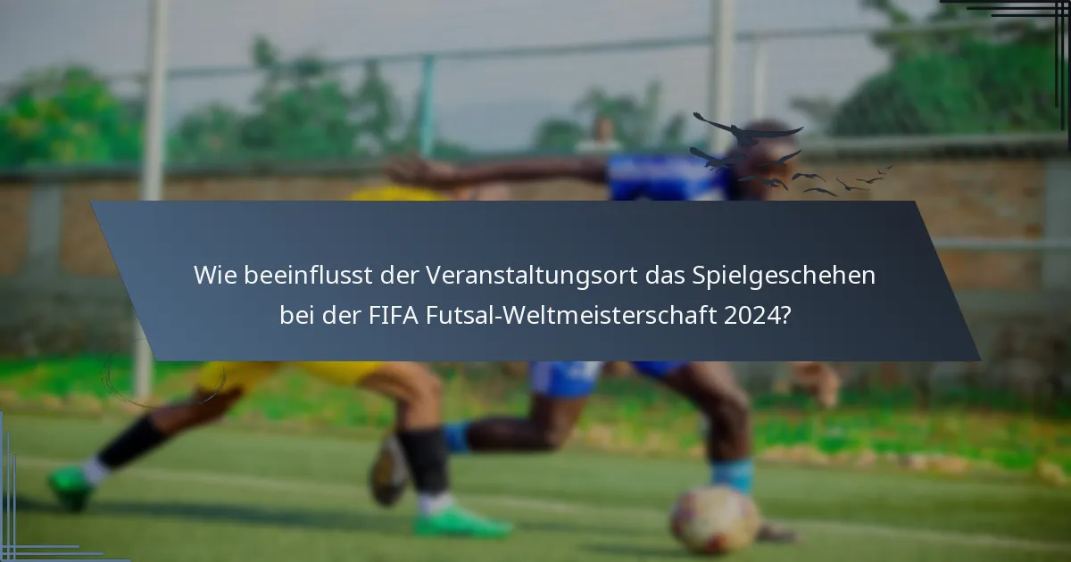 Wie beeinflusst der Veranstaltungsort das Spielgeschehen bei der FIFA Futsal-Weltmeisterschaft 2024?