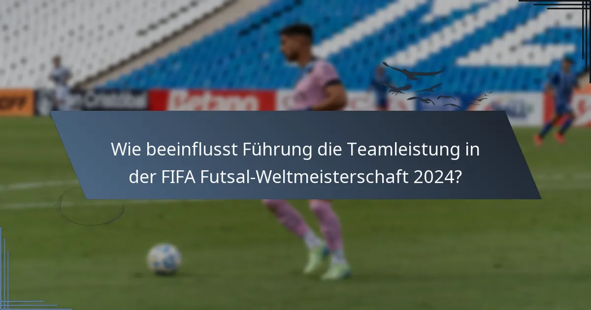 Wie beeinflusst Führung die Teamleistung in der FIFA Futsal-Weltmeisterschaft 2024?