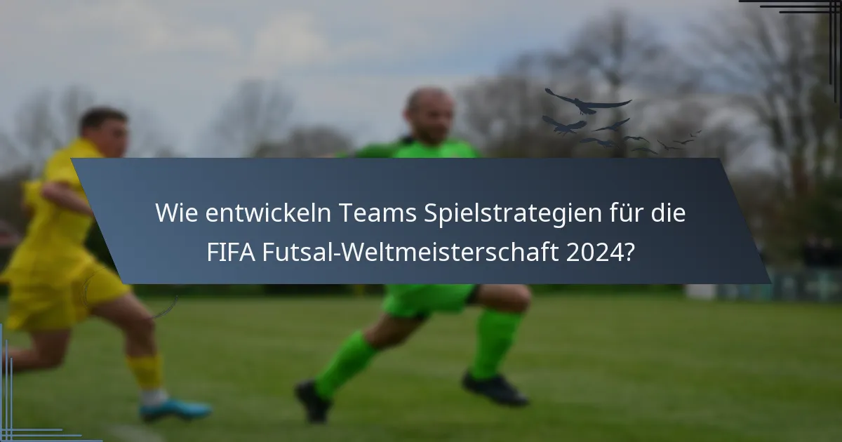Wie entwickeln Teams Spielstrategien für die FIFA Futsal-Weltmeisterschaft 2024?