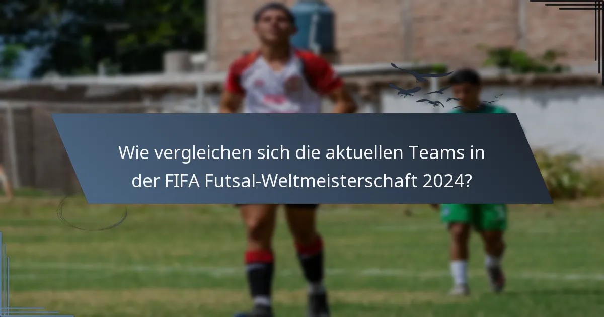 Wie vergleichen sich die aktuellen Teams in der FIFA Futsal-Weltmeisterschaft 2024?
