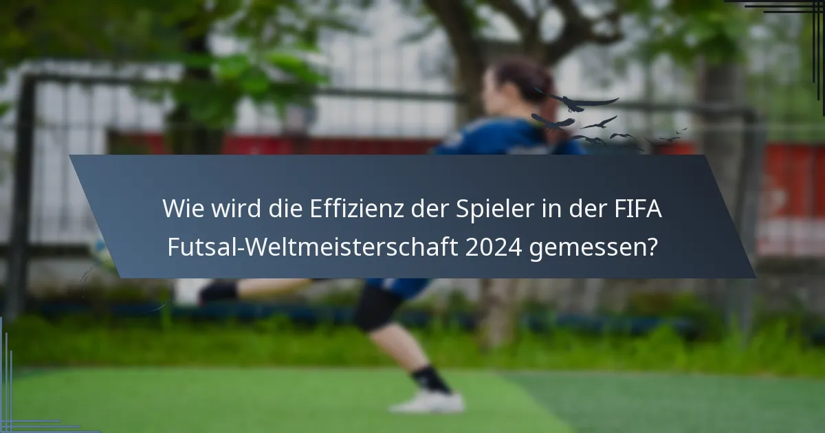 Wie wird die Effizienz der Spieler in der FIFA Futsal-Weltmeisterschaft 2024 gemessen?