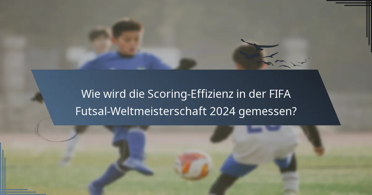 Wie wird die Scoring-Effizienz in der FIFA Futsal-Weltmeisterschaft 2024 gemessen?