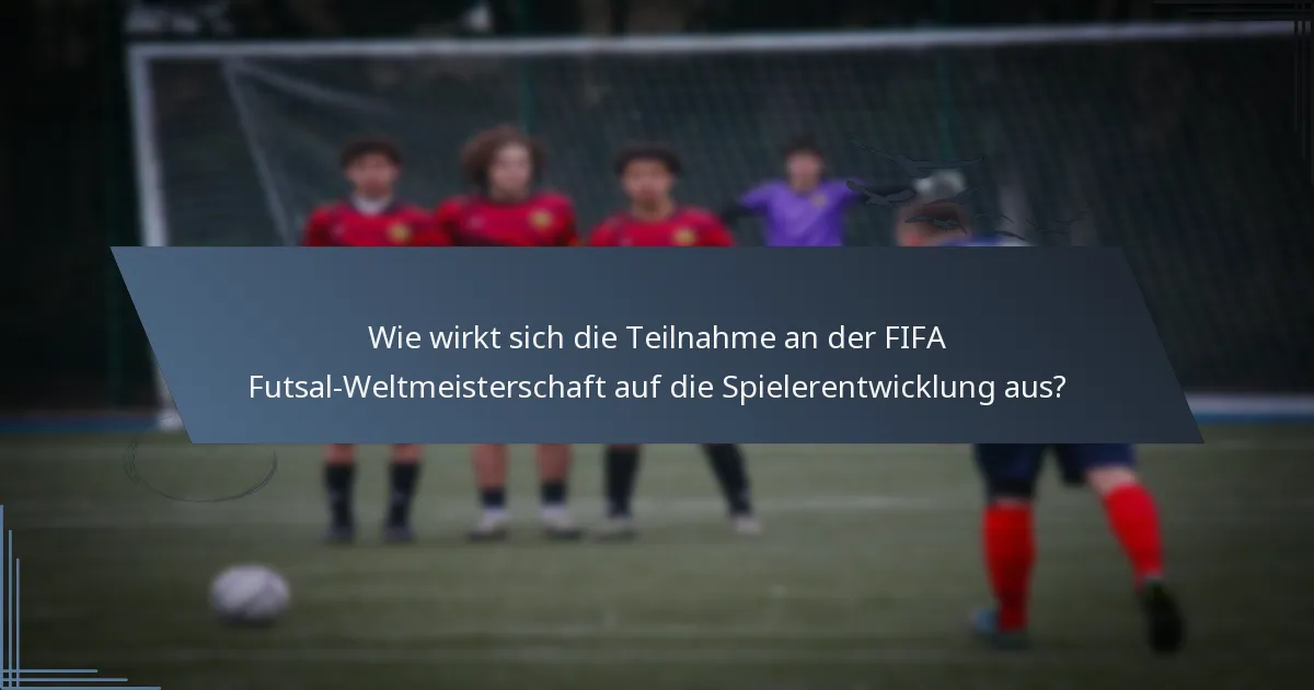Wie wirkt sich die Teilnahme an der FIFA Futsal-Weltmeisterschaft auf die Spielerentwicklung aus?